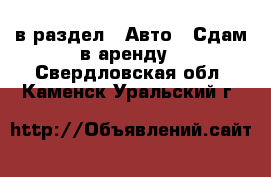  в раздел : Авто » Сдам в аренду . Свердловская обл.,Каменск-Уральский г.